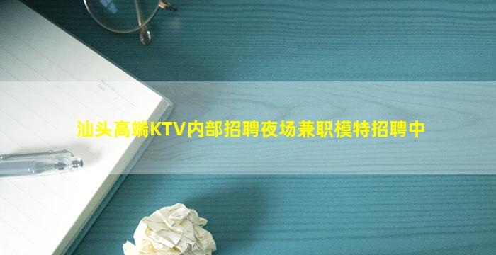 汕头高端KTV内部招聘夜场兼职模特招聘中